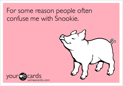 For some reason people often confuse me with Snookie.