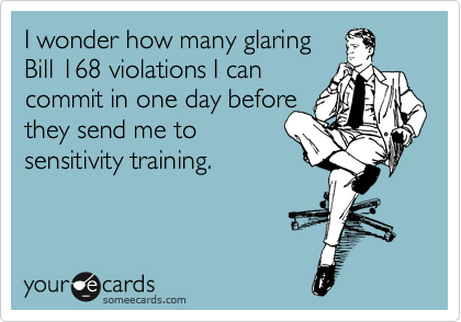 I wonder how many glaring
Bill 168 violations I can
commit in one day before
they send me to
sensitivity training.