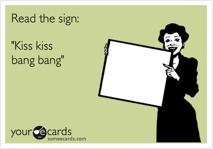Read the sign:

"Kiss kiss
bang bang"


