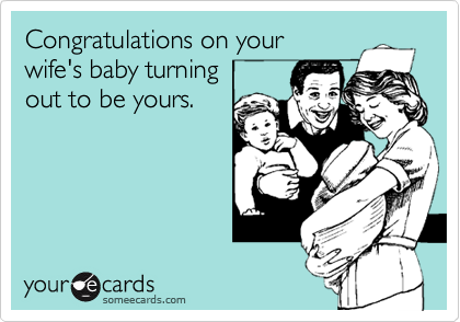 Congratulations on your
wife's baby turning 
out to be yours. 