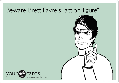 Beware Brett Favre's "action figure"
