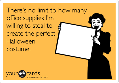 There's no limit to how many 
office supplies I'm
willing to steal to
create the perfect
Halloween
costume.