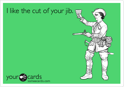 I like the cut of your jib. 