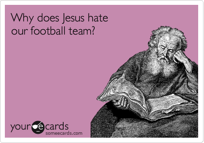 Why does Jesus hate  
our football team?