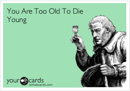 You Are Too Old To Die
Young