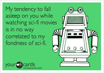 My tendency to fall
asleep on you while
watching sci-fi movies
is in no way
correlated to my
fondness of sci-fi.