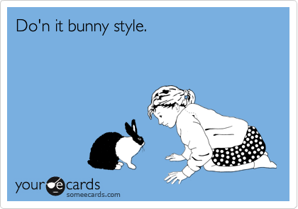 Do'n it bunny style.