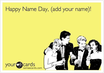 Happy Name Day, %28add your name%29! | Thinking Of You Ecard