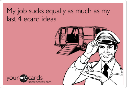 My job sucks equally as much as my last 4 ecard ideas
