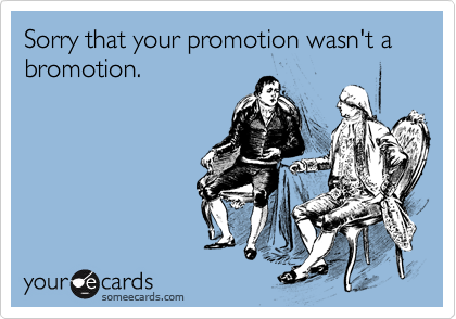 Sorry that your promotion wasn't a bromotion. 