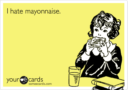 I hate mayonnaise.