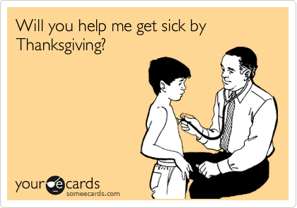 Will you help me get sick by Thanksgiving?