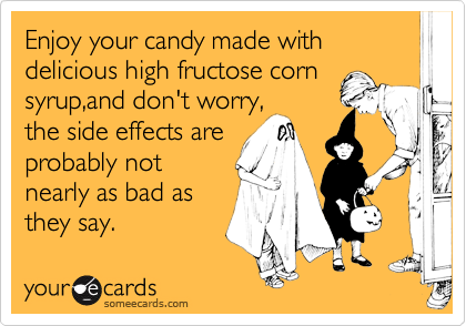 Enjoy your candy made with delicious high fructose corn
syrup,and don't worry,
the side effects are
probably not 
nearly as bad as
they say. 