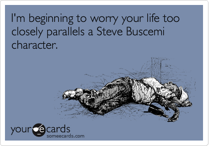 I m beginning to worry your life too closely parallels a Steve