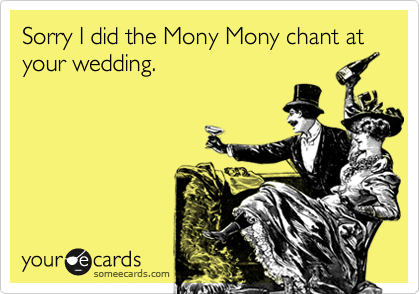 Sorry I did the Mony Mony chant at your wedding.  