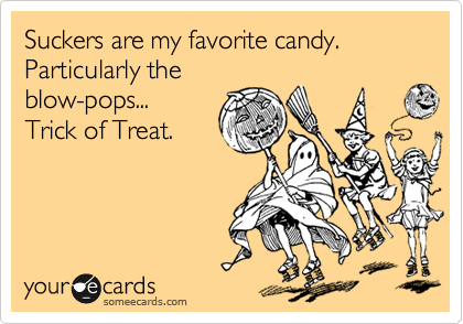 Suckers are my favorite candy.
Particularly the
blow-pops...
Trick of Treat.