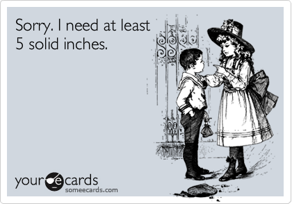 Sorry. I need at least
5 solid inches.
