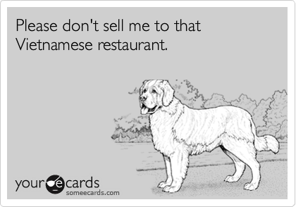 Please don't sell me to that
Vietnamese restaurant.