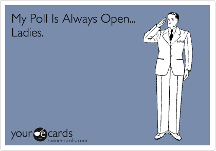 My Poll Is Always Open...
Ladies. 