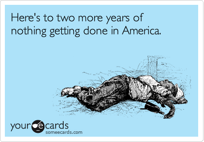 Here's to two more years of nothing getting done in America.