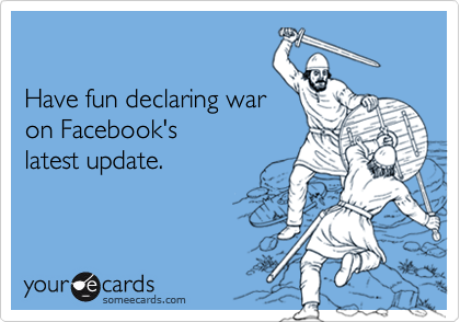 

Have fun declaring war
on Facebook's 
latest update.