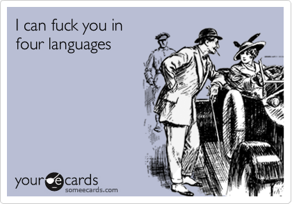 I can fuck you in
four languages