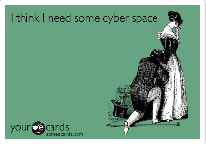 I think I need some cyber space