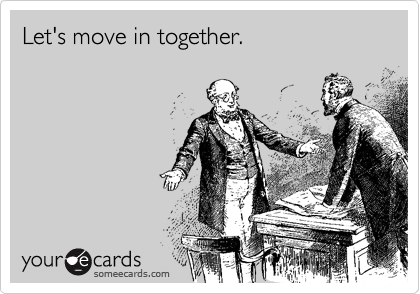 Let's move in together.