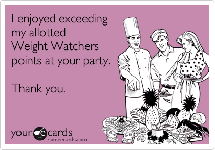 I enjoyed exceeding
my allotted
Weight Watchers
points at your party.

Thank you.