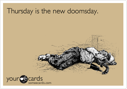 Thursday is the new doomsday.