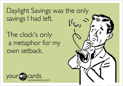 Daylight Savings was the only
savings I had left.

The clock's only
 a metaphor for my
own setback.