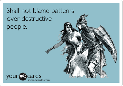 Shall not blame patterns
over destructive
people.