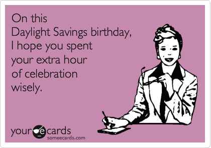 On this
Daylight Savings birthday, 
I hope you spent
your extra hour
of celebration
wisely. 