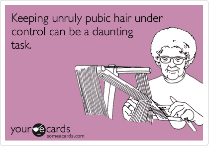 Keeping unruly pubic hair under
control can be a daunting
task.