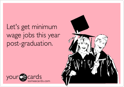 

Let's get minimum
wage jobs this year
post-graduation.
