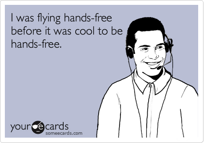 I was flying hands-free
before it was cool to be
hands-free.