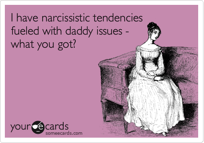 I have narcissistic tendencies
fueled with daddy issues -
what you got?