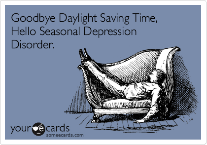 Goodbye Daylight Saving Time, Hello Seasonal Depression Disorder.