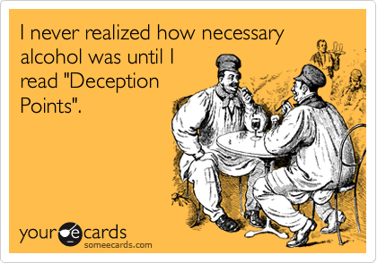 I never realized how necessary
alcohol was until I
read "Deception
Points".