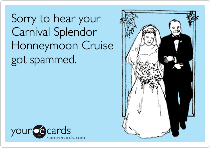 Sorry to hear your
Carnival Splendor
Honneymoon Cruise
got spammed.