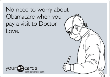 No need to worry about Obamacare when you
pay a visit to Doctor
Love.