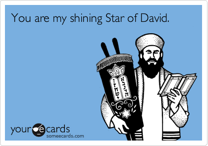 You are my shining Star of David.