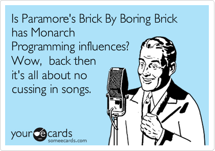 Is Paramore's Brick By Boring Brick has Monarch
Programming influences?
Wow,  back then
it's all about no
cussing in songs.
