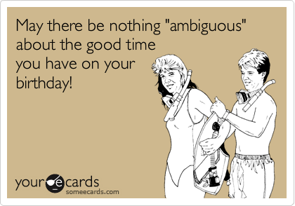 May there be nothing "ambiguous" about the good time
you have on your
birthday! 