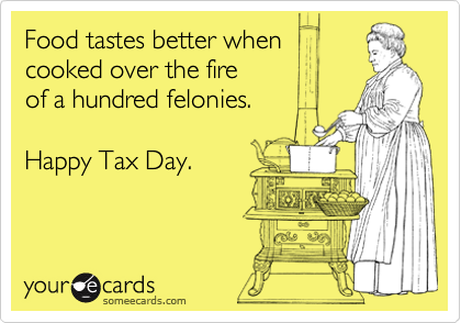 Food tastes better when 
cooked over the fire 
of a hundred felonies.

Happy Tax Day.