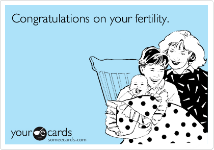 Congratulations on your fertility.