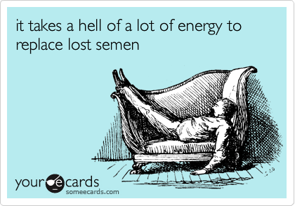 It Takes A Hell Of A Lot Of Energy To Replace Lost Semen Reminders Ecard