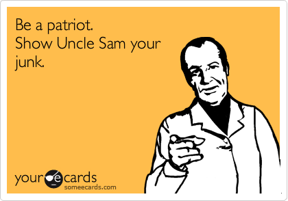 Be a patriot. 
Show Uncle Sam your
junk.