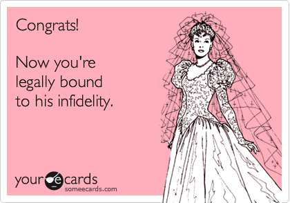 Congrats!  

Now you're
legally bound 
to his infidelity.