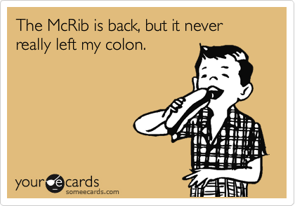 The McRib is back, but it never really left my colon.